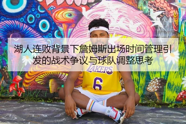 湖人连败背景下詹姆斯出场时间管理引发的战术争议与球队调整思考